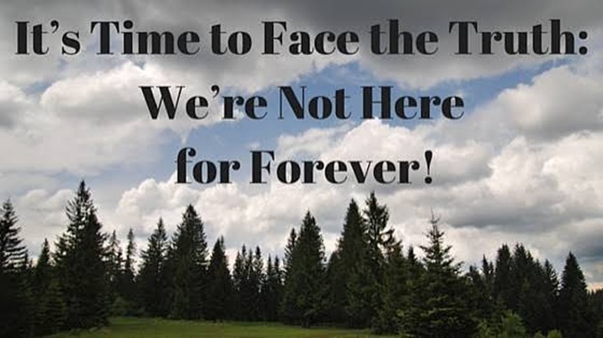 We are not here forever!