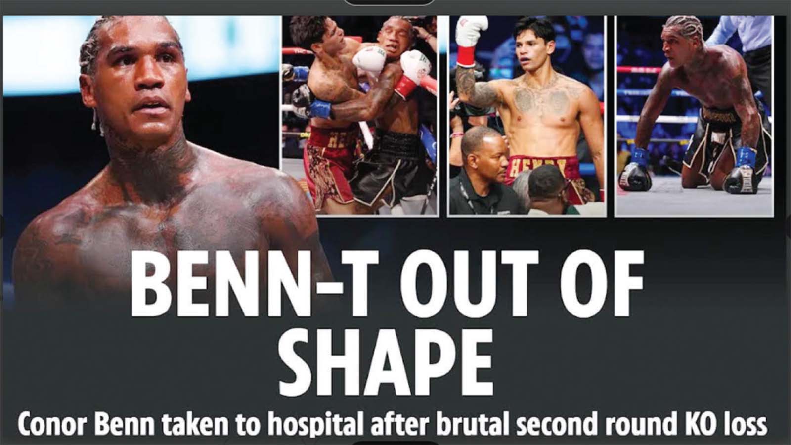 CONOR BENN was sent to the hospital immediately after his brutal defeat to Ryan Garcia.