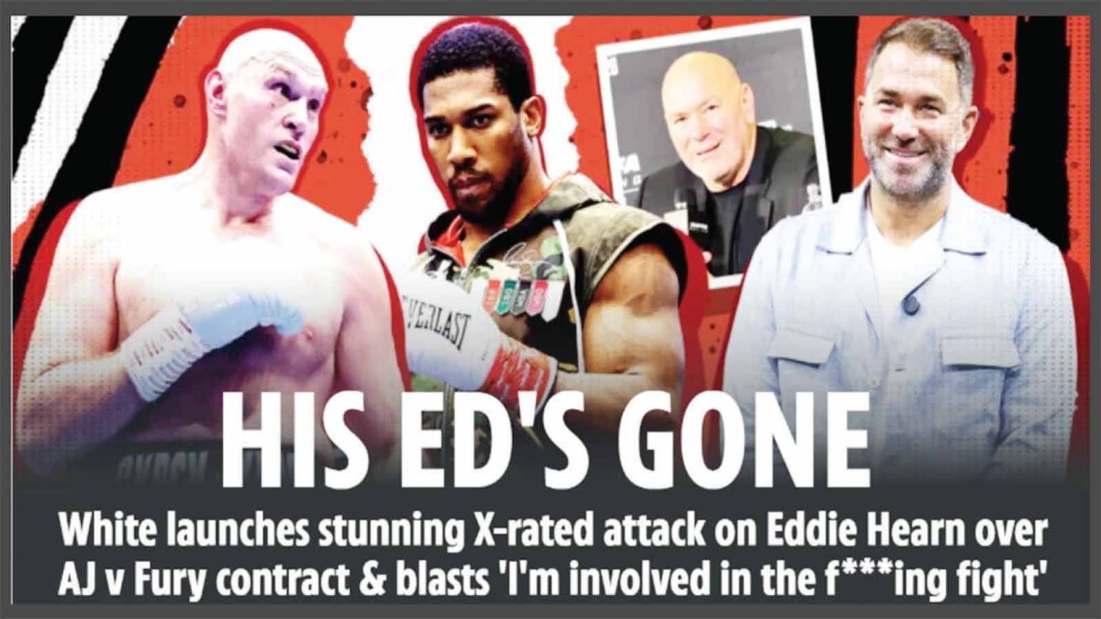 DANA WHITE furiously hit out at Eddie Hearn while insisting he WILL have an involvement in Tyson Fury vs Anthony Joshua.